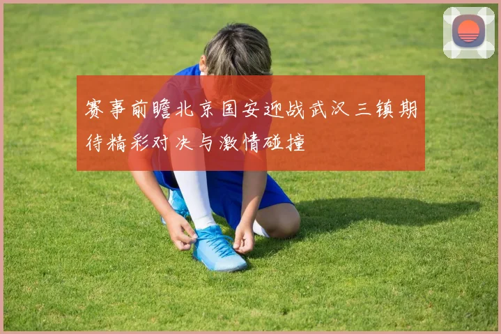 赛事前瞻北京国安迎战武汉三镇期待精彩对决与激情碰撞